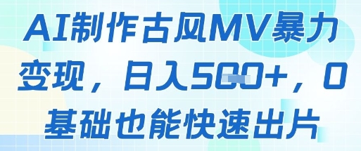 AI制作古风MV暴力变现，日入几张，0基础也能快速出片-知芽创业社