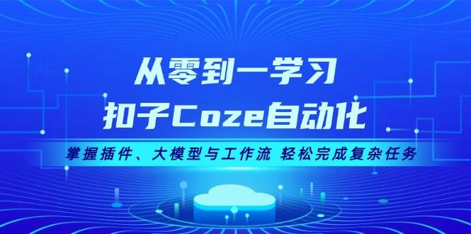 从零到一学习扣子Coze自动化，掌握插件、大模型与工作流 轻松完成复杂任务-知芽创业社