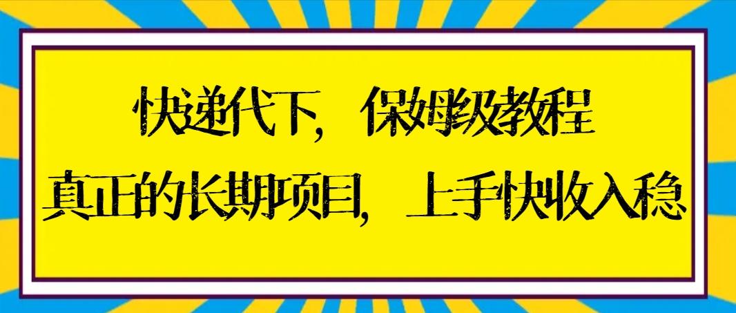 快递代下保姆级教程，真正的长期项目，上手快收入稳【实操+渠道】-知芽创业社