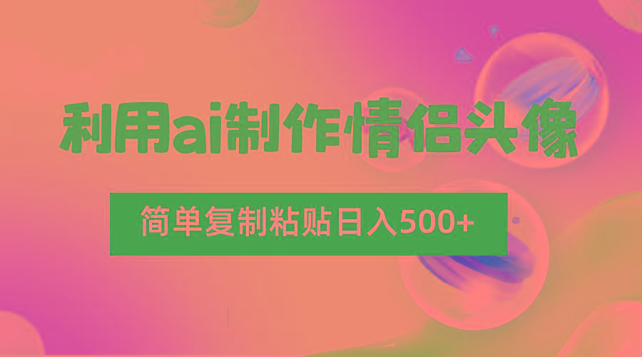 利用ai制作情侣头像，简单复制粘贴日入500+，零成本适合新手制作-小艾项目网