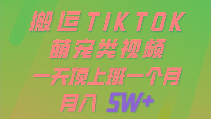 (9931期)一键搬运TIKTOK萌宠类视频 一部手机即可操作 所有平台均可发布 轻松月入5W+-知芽创业社