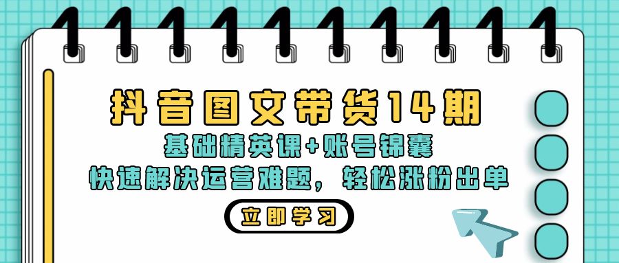 抖音 图文带货14期：基础精英课+账号锦囊，快速解决运营难题 轻松涨粉出单-知芽创业社
