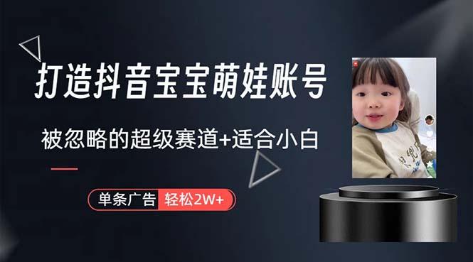 打造抖音宝宝账号，一条广告2W，大部分人忽略的超级赛道，小白简单入手-知芽创业社