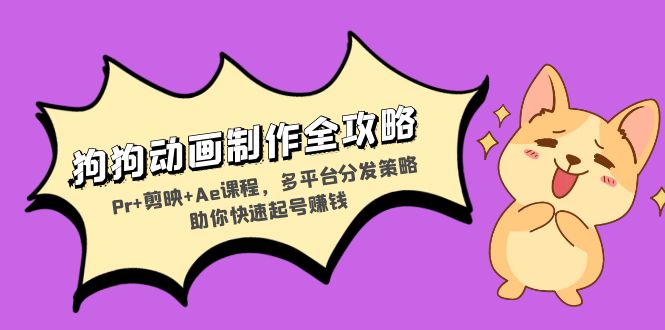 狗狗动画制作全攻略：Pr+剪映+Ae课程，多平台分发策略助你快速起号赚钱-知芽创业社