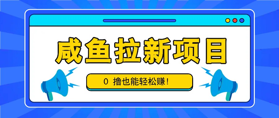 咸鱼拉新项目，拉新一单6-9元，0撸也能轻松赚，白撸几十几百！-知芽创业社