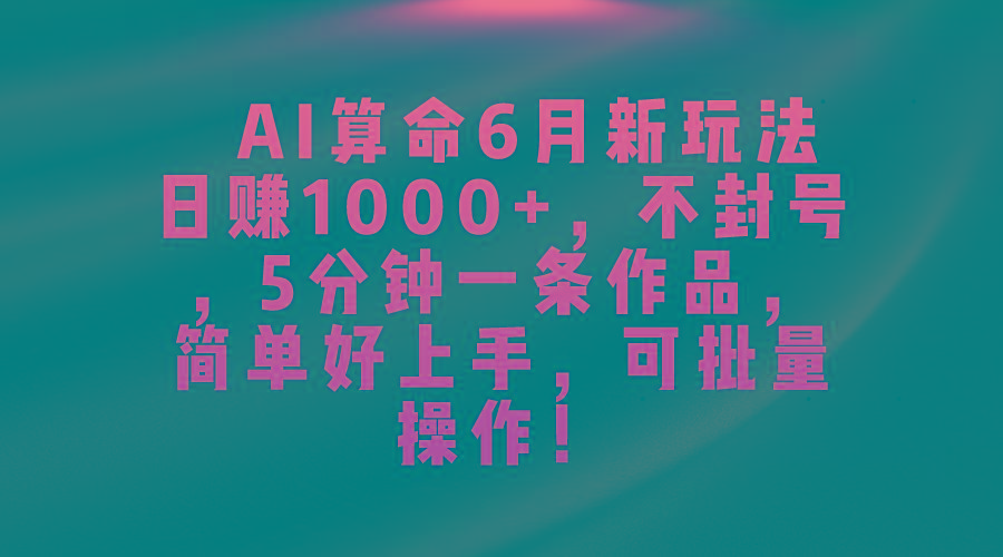 AI算命6月新玩法，日赚1000+，不封号，5分钟一条作品，简单好上手，可...-知芽创业社