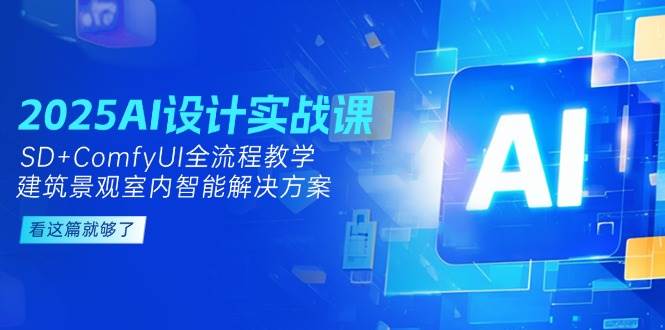 2025AI设计实战课，SD+ComfyUI全流程教学，建筑景观室内智能解决方案-知芽创业社