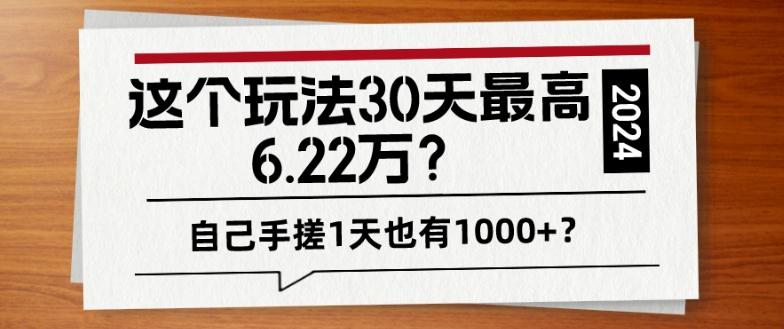这个玩法30天最高6.22万？自己手搓1天也有1000+？-知芽创业社