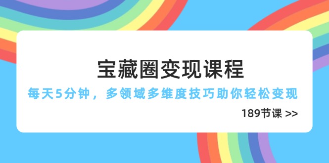 宝藏圈变现课程，每天5分钟，多领域多维度技巧助你轻松变现(189节-知芽创业社