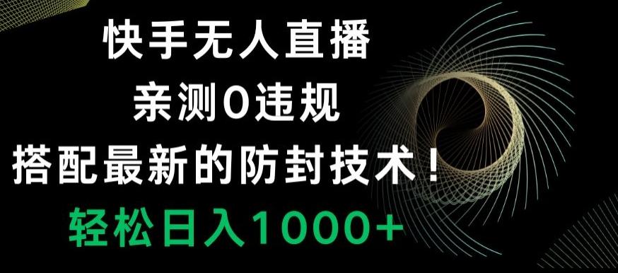 快手无人直播，亲测0违规，搭配最新的防封技术！轻松日入1000+-知芽创业社