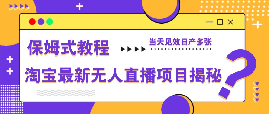 淘宝最新无人直播项目揭秘，保姆式教程，当天见效日产多张-知芽创业社