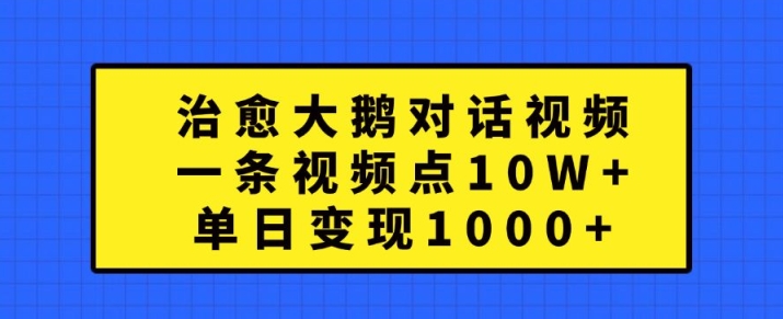 治愈大鹅对话视频，一条视频点赞 10W+，单日变现1k+【揭秘】-知芽创业社