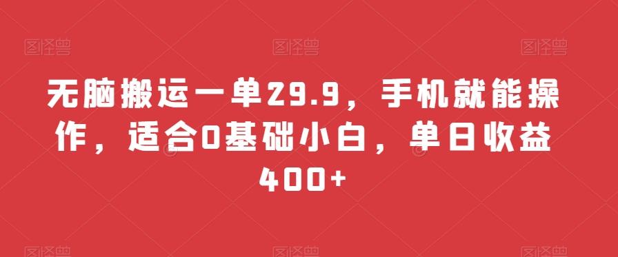 无脑搬运一单29.9，手机就能操作，适合0基础小白，单日收益400+-知芽创业社