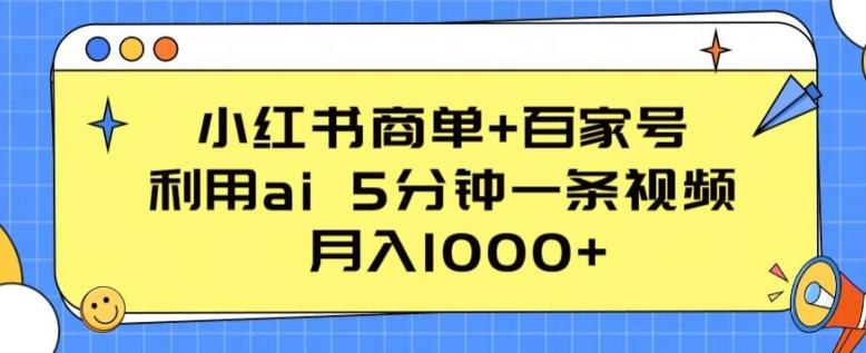 小红书商单+百家号，利用ai 5分钟一条视频，月入1000+【揭秘】-知芽创业社