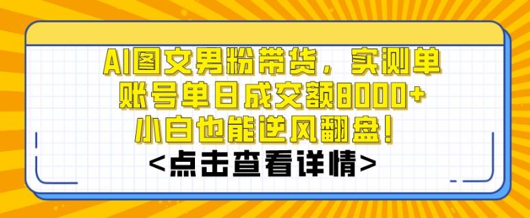AI图文男粉带货，实测单账号单天成交额8000+，最关键是操作简单，小白看了也能上手【揭秘】-知芽创业社
