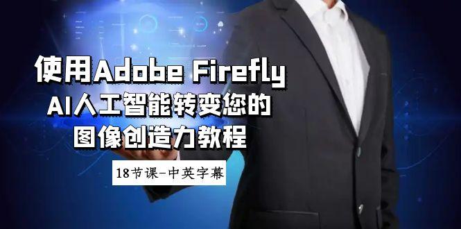 使用Adobe Firefly AI人工智能转变您的图像创造力教程-18节课-中英字幕-知芽创业社