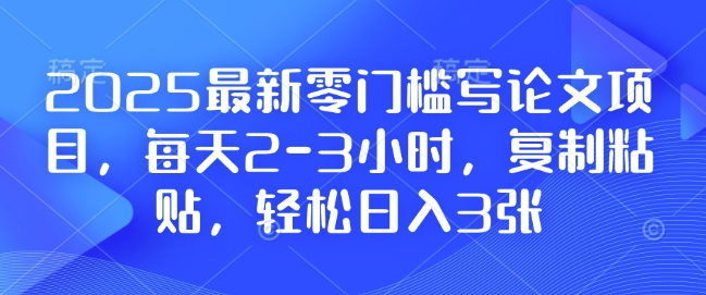 2025最新零门槛写论文项目，每天2-3小时，复制粘贴，轻松日入3张，附详细资料教程【揭秘】-知芽创业社