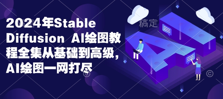 2024年Stable Diffusion Al绘图教程全集从基础到高级，AI绘图一网打尽-知芽创业社