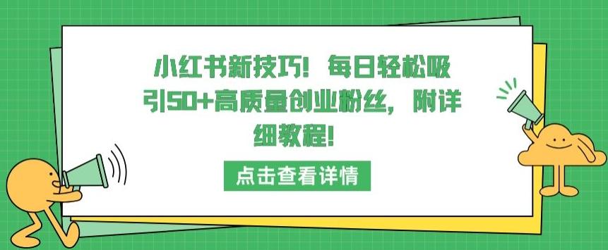 小红书新技巧，每日轻松吸引50+高质量创业粉丝，附详细教程【揭秘】-知芽创业社