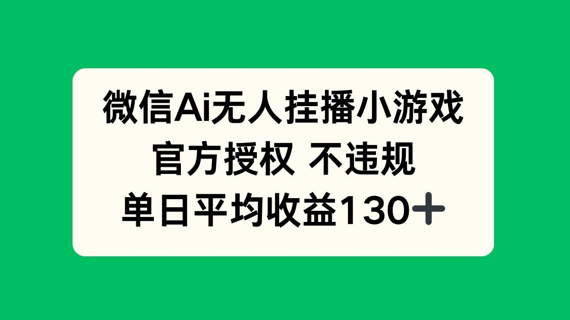 微信AI无人挂播小游戏，官方授权 不违规，单日收益130+-小艾项目网