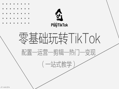 零基础玩转TikTok，配置一运营一剪辑一热门一变现，一站式教学-知芽创业社