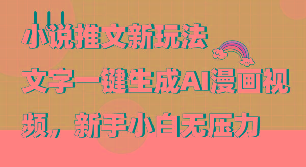 (9555期)小说推文新玩法，文字一键生成AI漫画视频，新手小白无压力-知芽创业社