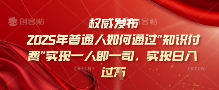 2025年普通人如何通过知识付费实现一人即一司，实现日入过千【揭秘】-知芽创业社