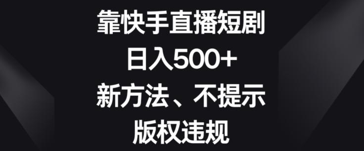 靠快手直播短剧，日入500+，新方法、不提示版权违规-知芽创业社