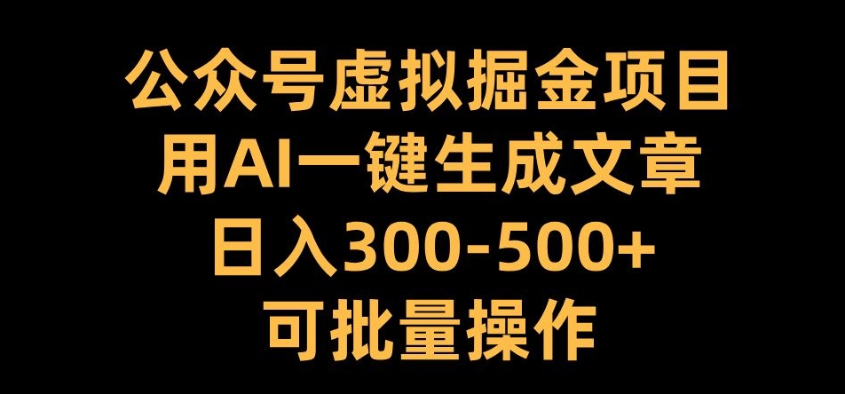 公众号虚拟掘金项目，用AI一键生成文章，日入300+可批量操作【揭秘】-知芽创业社