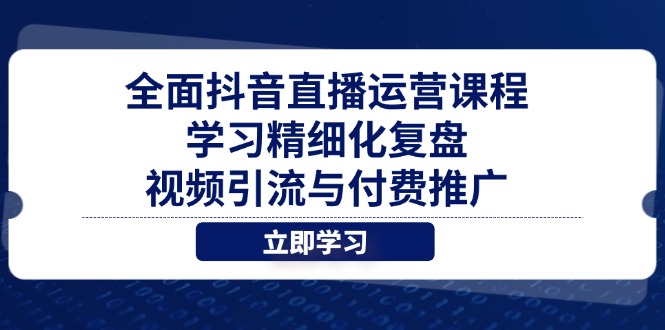 全面抖音直播运营课程，学习精细化复盘、视频引流与付费推广-知芽创业社