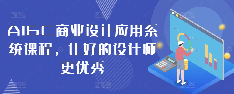 AIGC商业设计应用系统课程，让好的设计师更优秀-知芽创业社