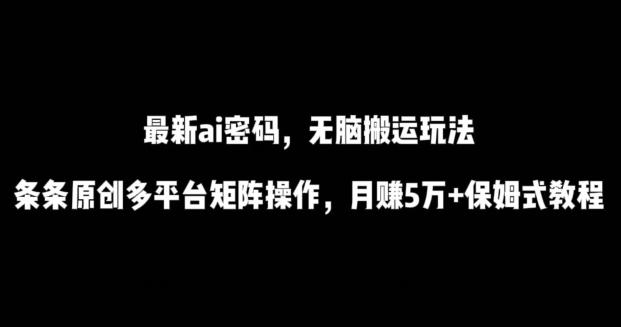 最新ai流量密码，傻瓜式搬运玩法，条条原创，多平台矩阵操作，月赚5万+保姆式教程【揭秘】-知芽创业社