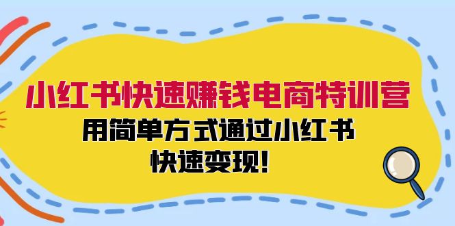 小红书快速赚钱电商特训营：用简单方式通过小红书快速变现！-知芽创业社
