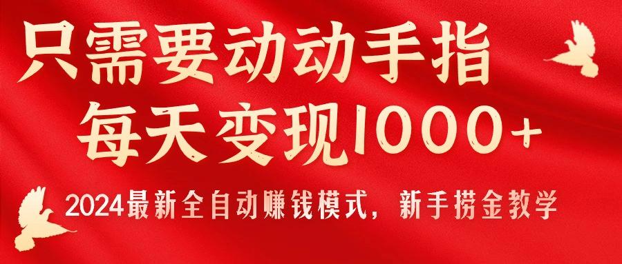 只需要动动手指，每天变现1000+，2024最新全自动赚钱模式，新手捞金教学！-知芽创业社