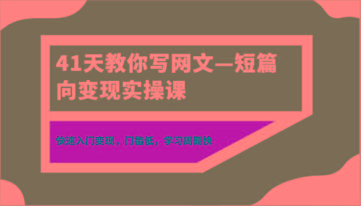 41天教你写网文—短篇向变现实操课，快速入门变现，门槛低，学习周期快-知芽创业社