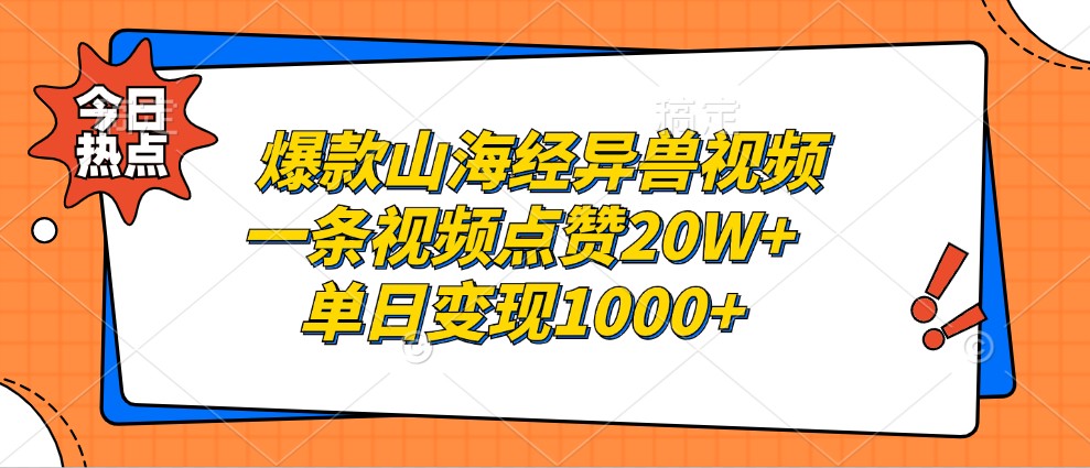 爆款山海经异兽视频，一条视频点赞20W+，单日变现1000+-知芽创业社