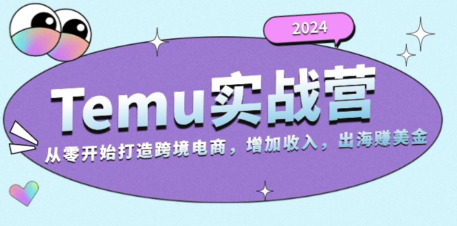 2024Temu实战营：从零开始打造跨境电商，增加收入，出海赚美金-知芽创业社