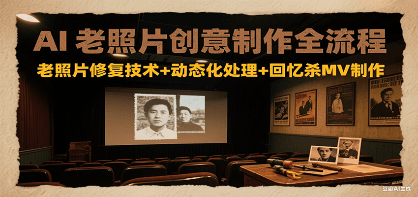 AI老照片创意制作全流程：老照片修复技术+动态化处理+回忆杀MV制作-知芽创业社