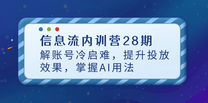 信息流内训营28期，解账号冷启难，提升投放效果，掌握AI用法-知芽创业社