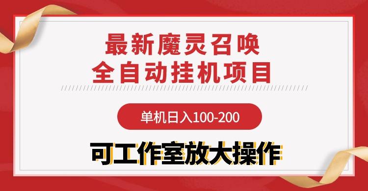 (9958期)【魔灵召唤】全自动挂机项目：单机日入100-200，稳定长期 可工作室放大操作-知芽创业社