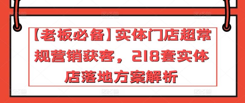 【老板必备】实体门店超常规营销获客，218套实体店落地方案解析-知芽创业社