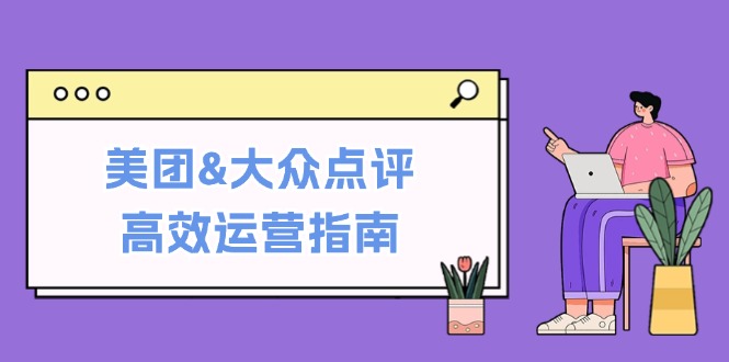 美团&大众点评高效运营指南：从平台基础认知到提升销量的实用操作技巧-知芽创业社