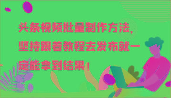 头条视频批量制作方法，坚持跟着教程去发布就一定能拿到结果！-知芽创业社