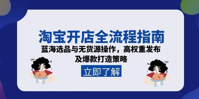 淘宝开店全流程指南，蓝海选品与无货源操作，高权重发布及爆款打造策略-小艾项目网