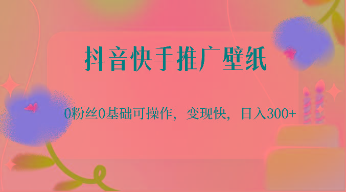 抖音快手推广壁纸，0粉丝0基础可操作，变现快，日入300+-知芽创业社