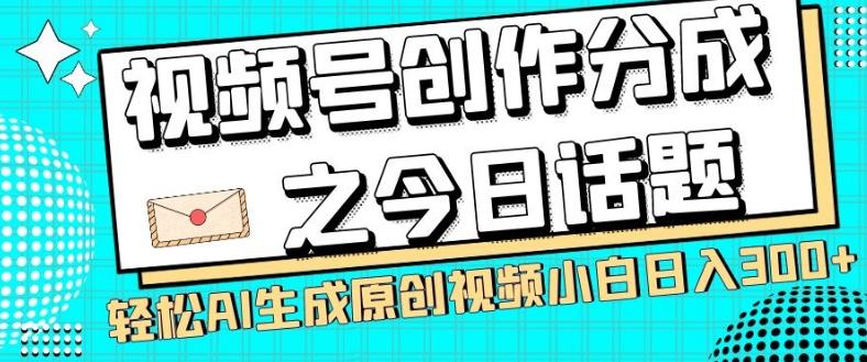 视频号创作分成之今日话题，两种方法，轻松AI生成原创视频，小白日入300+-知芽创业社