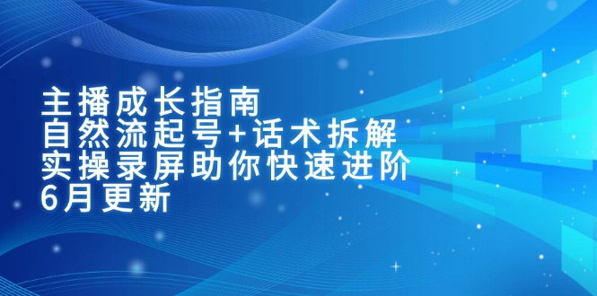 主播成长指南：自然流起号+话术拆解，实操录屏助你快速进阶(6月更新-知芽创业社