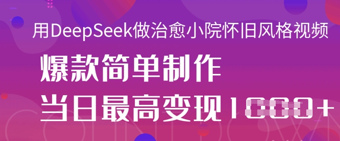 用DeepSeek做治愈小院怀旧风格视频，爆款轻松制作，当日最高变现1k-知芽创业社