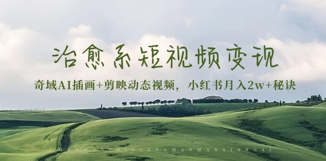 治愈系短视频变现：奇域AI插画+剪映动态视频，小红书月入2w+秘诀-知芽创业社