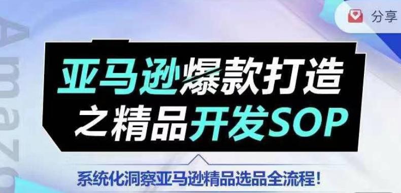 【训练营】亚马逊爆款打造之精品开发SOP，系统化洞察亚马逊精品选品全流程-知芽创业社
